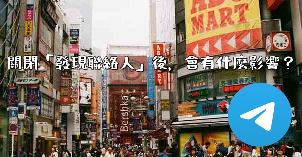 我想知道電報，關閉「發現聯絡人」後，會有什麼影響？