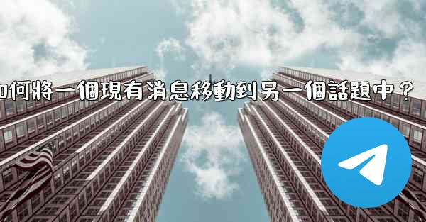 電報如何將一個現有消息移動到另一個話題中？