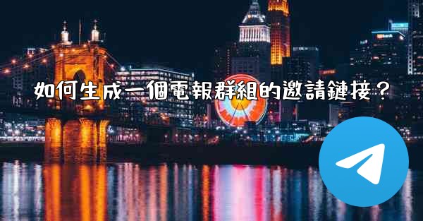 如何生成一個電報群組的邀請鏈接？