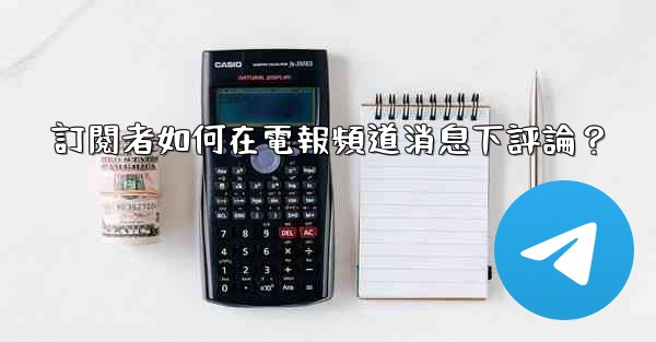 訂閱者如何在電報頻道消息下評論？