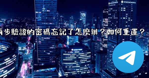電報兩步驗證的密碼忘記了怎麼辦？如何重置？