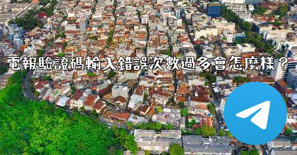 電報驗證碼輸入錯誤次數過多會怎麼樣？