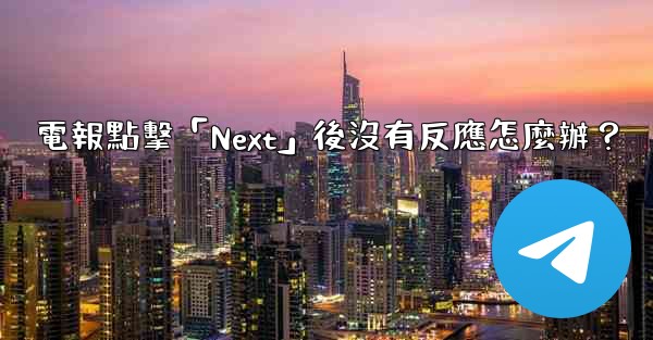 電報點擊「Next」後沒有反應怎麼辦？