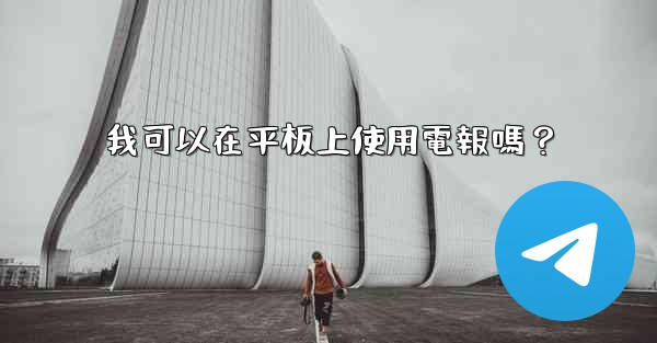 我可以在平板上使用電報嗎？