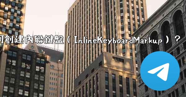 電報如何創建內聯鍵盤（InlineKeyboardMarkup）？