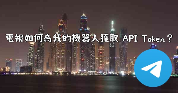 電報如何為我的機器人獲取 API Token？