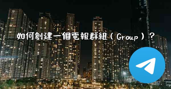 如何創建一個電報群組（Group）？