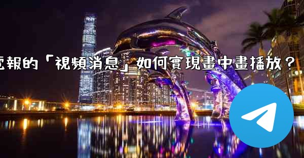 電報的「視頻消息」如何實現畫中畫播放？