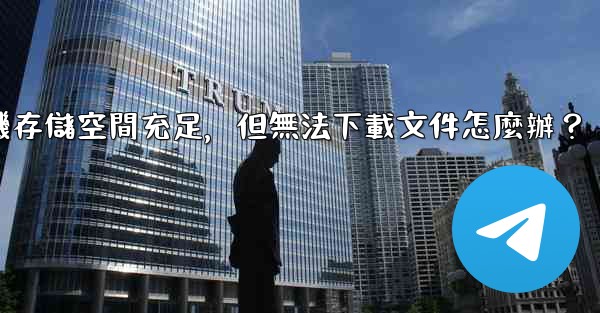 電報手機存儲空間充足，但無法下載文件怎麼辦？