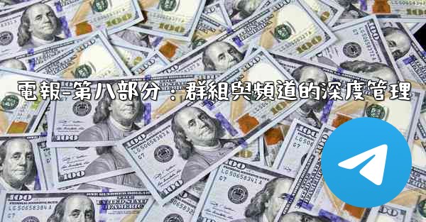 電報-第八部分：群組與頻道的深度管理