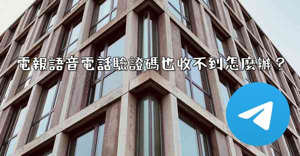 電報語音電話驗證碼也收不到怎麼辦？