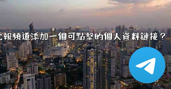 如何給電報頻道添加一個可點擊的個人資料鏈接？