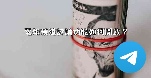 電報頻道評論功能如何開啟？
