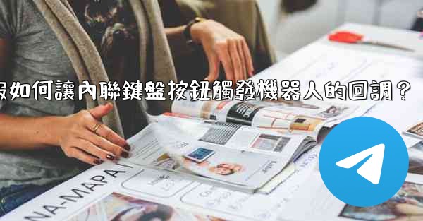 電報如何讓內聯鍵盤按鈕觸發機器人的回調？