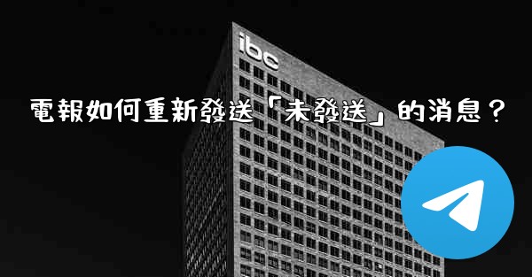 電報如何重新發送「未發送」的消息？