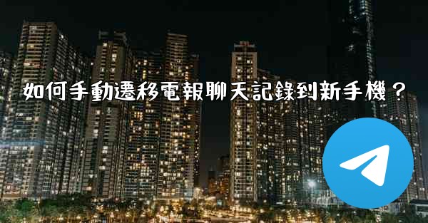<b>如何手動遷移電報聊天記錄到新手機？</b>