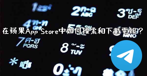 <b>在蘋果App Store中如何搜索和下載電報？</b>