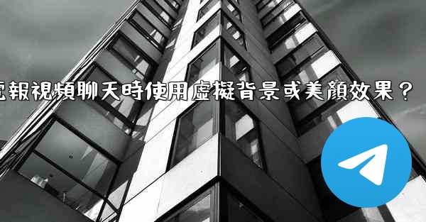 如何在使用電報視頻聊天時使用虛擬背景或美顏效果？