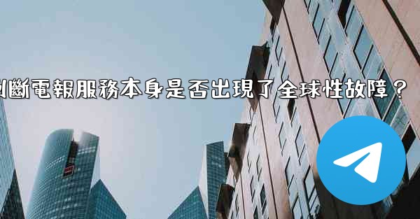 如何判斷電報服務本身是否出現了全球性故障？